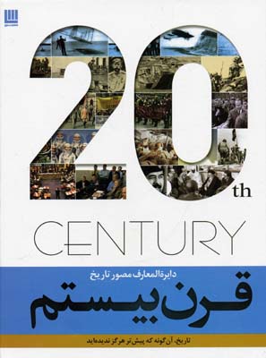 دایره‌المعارف مصور تاریخ قرن بیستم : تاریخ آنگونه که پیش‌تر هرگز ندیده‌اید